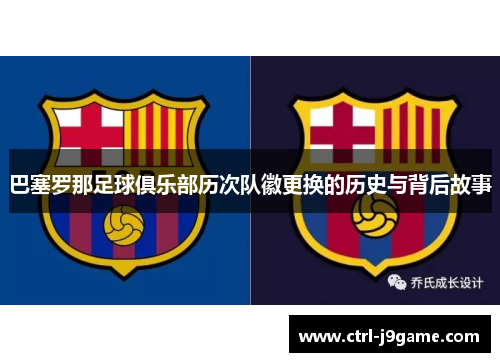 巴塞罗那足球俱乐部历次队徽更换的历史与背后故事 巴塞罗那足球俱乐部历次队徽更换的历史与背后故事