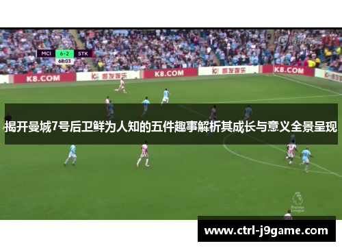 揭开曼城7号后卫鲜为人知的五件趣事解析其成长与意义全景呈现 揭开曼城7号后卫鲜为人知的五件趣事解析其成长与意义全景呈现