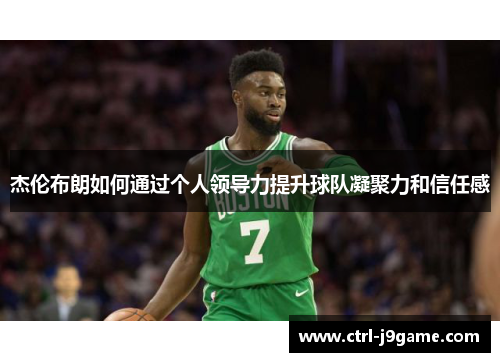 杰伦布朗如何通过个人领导力提升球队凝聚力和信任感 杰伦布朗如何通过个人领导力提升球队凝聚力和信任感