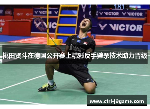 桃田贤斗在德国公开赛上精彩反手劈杀技术助力晋级 桃田贤斗在德国公开赛上精彩反手劈杀技术助力晋级