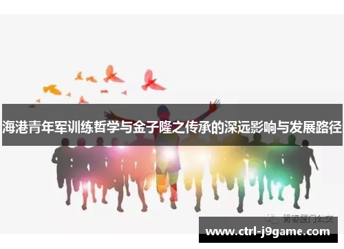 海港青年军训练哲学与金子隆之传承的深远影响与发展路径 海港青年军训练哲学与金子隆之传承的深远影响与发展路径