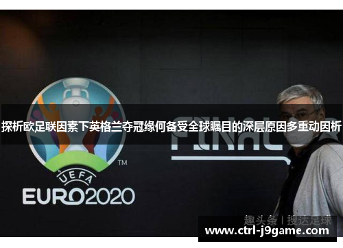 探析欧足联因素下英格兰夺冠缘何备受全球瞩目的深层原因多重动因析 探析欧足联因素下英格兰夺冠缘何备受全球瞩目的深层原因多重动因析
