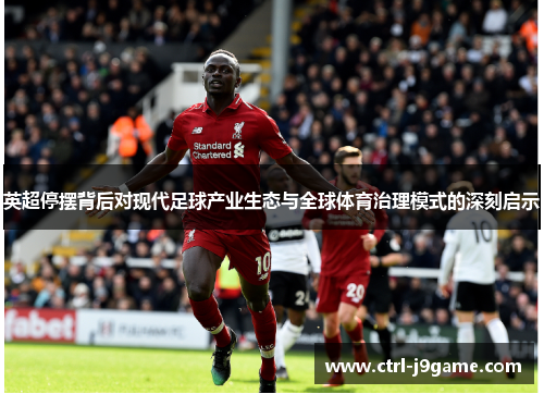 英超停摆背后对现代足球产业生态与全球体育治理模式的深刻启示