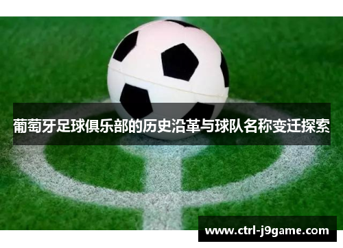葡萄牙足球俱乐部的历史沿革与球队名称变迁探索