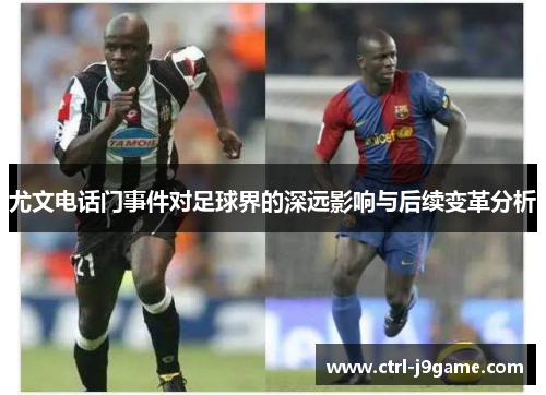 尤文电话门事件对足球界的深远影响与后续变革分析