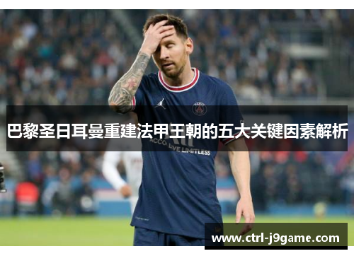 巴黎圣日耳曼重建法甲王朝的五大关键因素解析