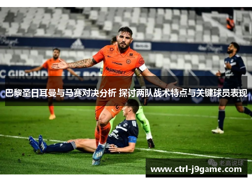 巴黎圣日耳曼与马赛对决分析 探讨两队战术特点与关键球员表现