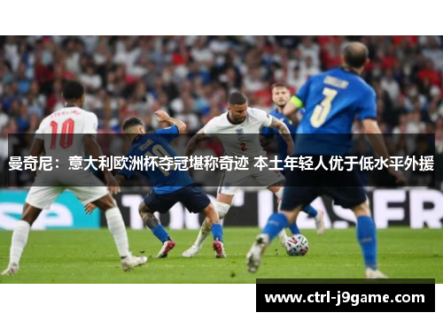 曼奇尼：意大利欧洲杯夺冠堪称奇迹 本土年轻人优于低水平外援