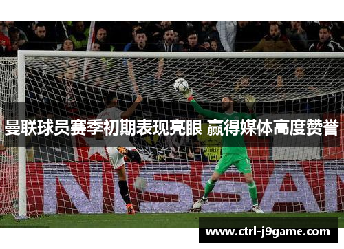 曼联球员赛季初期表现亮眼 赢得媒体高度赞誉