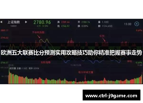 欧洲五大联赛比分预测实用攻略技巧助你精准把握赛事走势 欧洲五大联赛比分预测实用攻略技巧助你精准把握赛事走势