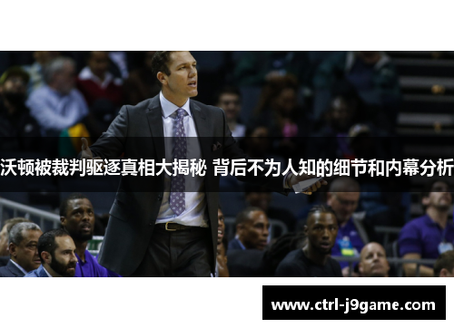 沃顿被裁判驱逐真相大揭秘 背后不为人知的细节和内幕分析 沃顿被裁判驱逐真相大揭秘 背后不为人知的细节和内幕分析