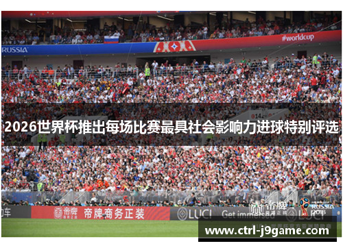 2026世界杯推出每场比赛最具社会影响力进球特别评选 2026世界杯推出每场比赛最具社会影响力进球特别评选