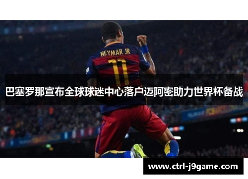 巴塞罗那宣布全球球迷中心落户迈阿密助力世界杯备战