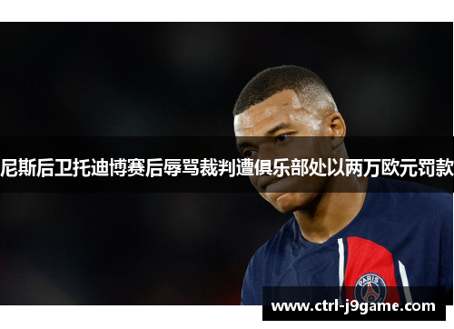 尼斯后卫托迪博赛后辱骂裁判遭俱乐部处以两万欧元罚款 尼斯后卫托迪博赛后辱骂裁判遭俱乐部处以两万欧元罚款