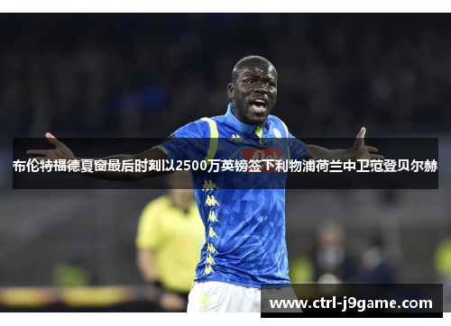 布伦特福德夏窗最后时刻以2500万英镑签下利物浦荷兰中卫范登贝尔赫 布伦特福德夏窗最后时刻以2500万英镑签下利物浦荷兰中卫范登贝尔赫