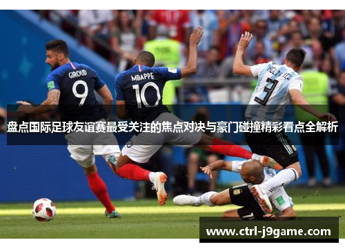 盘点国际足球友谊赛最受关注的焦点对决与豪门碰撞精彩看点全解析