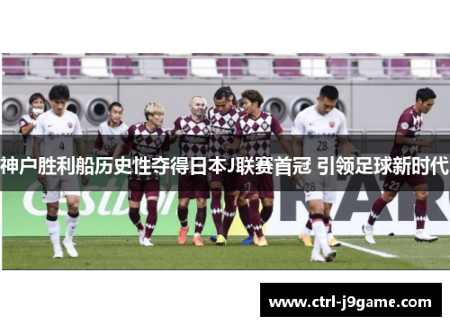 神户胜利船历史性夺得日本J联赛首冠 引领足球新时代