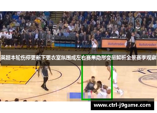 英超本轮伤停更新下更衣室氛围成左右赛果隐形变量解析全景赛季观察 英超本轮伤停更新下更衣室氛围成左右赛果隐形变量解析全景赛季观察