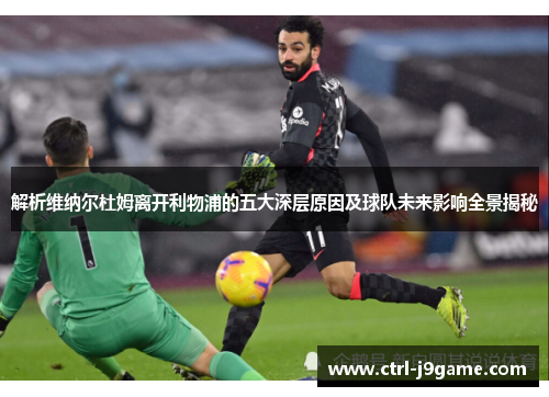 解析维纳尔杜姆离开利物浦的五大深层原因及球队未来影响全景揭秘 解析维纳尔杜姆离开利物浦的五大深层原因及球队未来影响全景揭秘