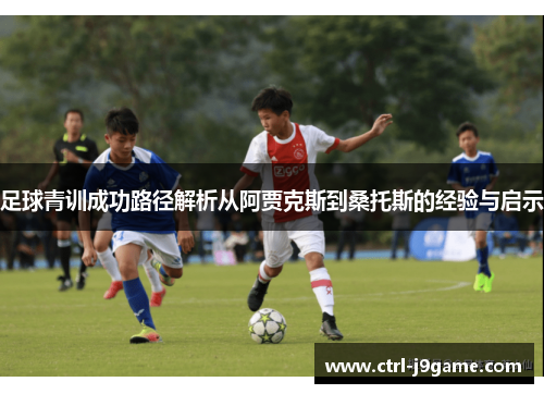 足球青训成功路径解析从阿贾克斯到桑托斯的经验与启示 足球青训成功路径解析从阿贾克斯到桑托斯的经验与启示
