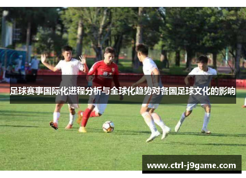 足球赛事国际化进程分析与全球化趋势对各国足球文化的影响 足球赛事国际化进程分析与全球化趋势对各国足球文化的影响