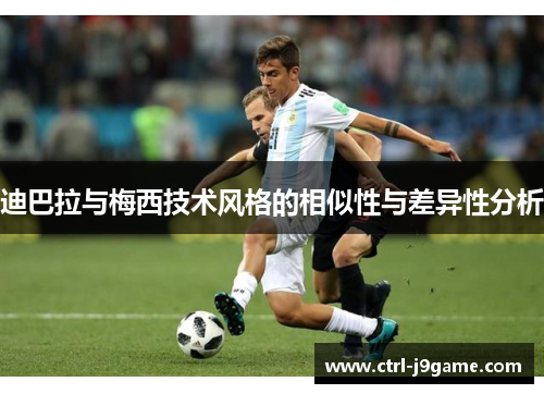 迪巴拉与梅西技术风格的相似性与差异性分析 迪巴拉与梅西技术风格的相似性与差异性分析