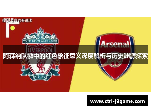 阿森纳队徽中的红色象征意义深度解析与历史渊源探索 阿森纳队徽中的红色象征意义深度解析与历史渊源探索