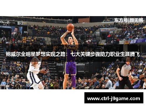 鲍威尔全明星梦想实现之路:七大关键步骤助力职业生涯腾飞 鲍威尔全明星梦想实现之路:七大关键步骤助力职业生涯腾飞
